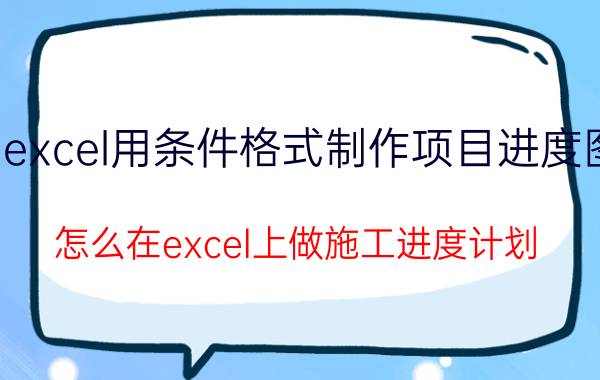 excel用条件格式制作项目进度图 怎么在excel上做施工进度计划？